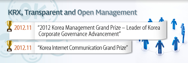 KRX, Transparent and Open Management. 2012.11 "2012 Korea Management Grand Prize - Leader of Korea Corporate Governance Advancement " 2011.11 "Korea Internet Communication Grand Prize"