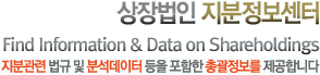 상장법인 지분정보센터, 지분관련 법규 및 분석데이터 등을 포함한 총괄정보를 제공합니다. Find Information & Data on Shareholdins