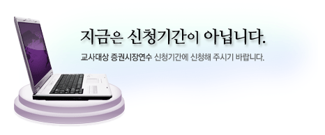 지금은 신청기간이 아닙니다. 교사대상 증권시장연수 신청기간에 신청해 주시기 바랍니다.