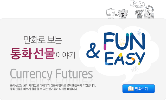 만화로 보는 통화선물(Currency Futures) 이야기 Fun & Easy. 통화선물을 보다 재미있고 이해하기 쉽도록 만화로 엮어 출간하게 되었습니다. 통화선물을 바르게 활용할 수 있는 밑거름이 되기를 바랍니다. 만화보기