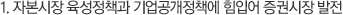 1. 자본시장 육성정책과 기업공개정책에 힘입어 증권시장 발전