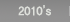 2010’s