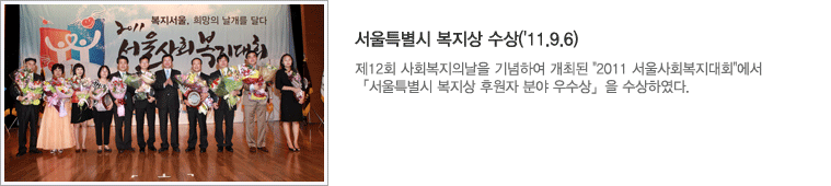 서울특별시 복지상 수상('11.9.6) : 제12회 사회복지의날을 기념하여 개최된 2011 서울사회복지대회에서 서울특별시복지상 후원자 분야 우수상을 수상하였다.