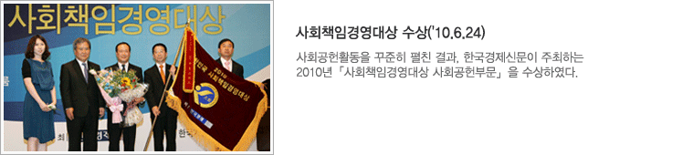 사회책임경영대상 수상('10.6.24) : 사회공헌활동을 꾸준히 펼친 결과, 한국경제신문이 주최하는 2010년 「사회책임경영대상 사회공헌부문」을 수상하였다
