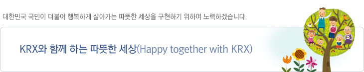 대한민국 국민이 더불어 행복하게 살아가는 따뜻한 세상을 구현하기 위하여 노력하겠습니다, 슬로건 : KRX와 함께 하는 따뜻한 세상(Happy together with KRX)