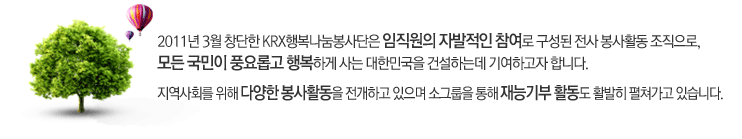 KRX행복나눔봉사단은 임직원의 자발적인 참여로 구성된 전사 봉사활동 조직으로, 모든 국민이 풍요롭고 행복하게 사는 대한민국을 건설하는데 기여하고자 합니다.