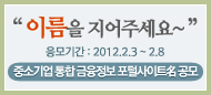 이름을 지어주세요~ 응모기간 : 2012.2.3 ~ 2.8 중소기업 통합 금융정보 포털사이트명 공고