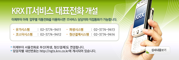 이제부터 아래 업무별 직통전화를 이용하시면 IT서비스 담당자와 직접통화가 가능합니다.  유가시스템 : 02-3774-9411 코스닥시스템 : 02-3774-9412 파생시스템 : 02-3774-9413 청산결제시스템 : 02-3774-9414 * 이제부터 서울전화로 부산(파생, 청산결제)도 연결됩니다. * 담당자별 내선번호는 http://ngts.krx.co.kr에 게시되어 있습니다.