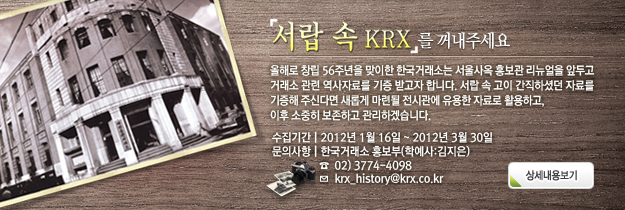 올해로 창립 56주년을 맞이한 한국거래소는 서울사옥 홍보관 리뉴얼을 앞두고 거래소 관련 역사자료를 기증받고자 합니다. 서랍 속 고이 간직하셨던 자료를 기증해 주신다면 새롭게 마련될 전시관에 유용한 자료로 활용하고, 이후 소중히 보존하고 관리하겠습니다.