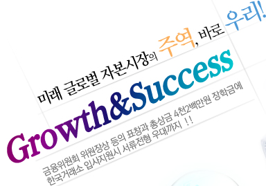 미래자본시장의 주역, 바로 우리! Growth&Success금융지존을 꿈꾸는 대학생이라면 도전하라! 총 2천9백만원의 상금에 거래소 입사지원시 가산점까지!!